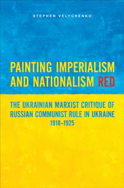 Painting Imperialism and Nationalism Red : The Ukrainian Marxist Critique of Russian Communist Rule in Ukraine, 1918-1925, Paperback / softback Book
