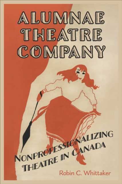 Alumnae Theatre Company : Nonprofessionalizing Theatre in Canada, Hardback Book