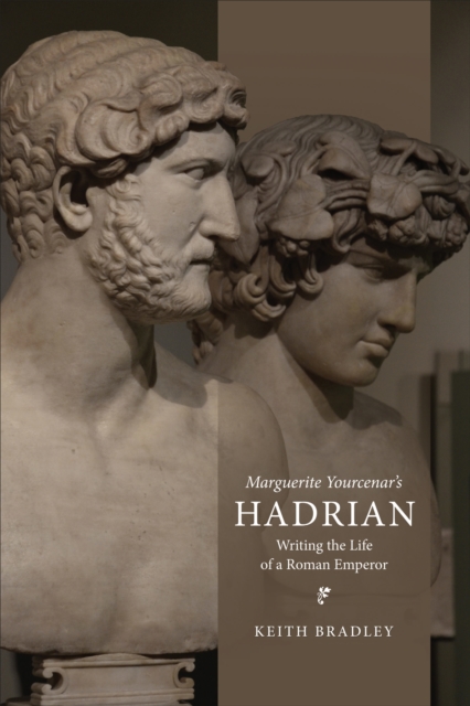 Marguerite Yourcenar's Hadrian : Writing the Life of a Roman Emperor, PDF eBook
