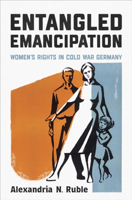 Entangled Emancipation : Women's Rights in Cold War Germany, EPUB eBook