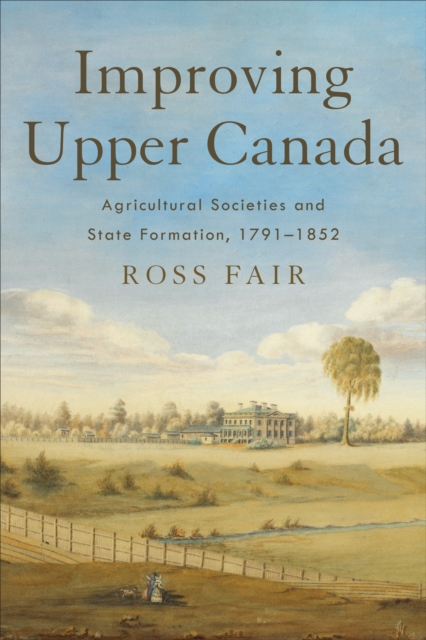 Improving Upper Canada : Agricultural Societies and State Formation, 1791-1852, Hardback Book