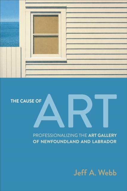The Cause of Art : Professionalizing the Art Gallery of Newfoundland and Labrador, Paperback / softback Book