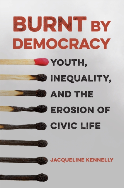 Burnt by Democracy : Youth, Inequality, and the Erosion of Civic Life, EPUB eBook