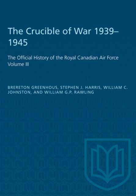 The Crucible of War, 1939-1945 : The Official History of the Royal Canadian Air Force, Paperback / softback Book