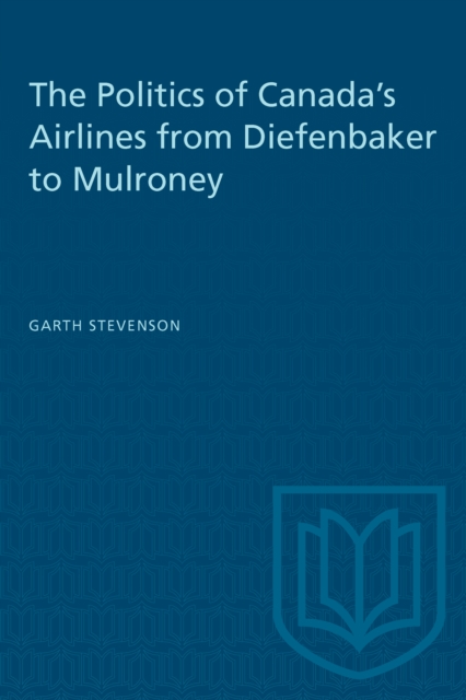 The Politics of Canada's Airlines from Diefenbaker to Mulroney, PDF eBook