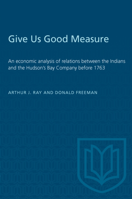 Give Us Good Measure : An economic analysis of relations between the Indians and the Hudson's Bay Company before 1763, PDF eBook