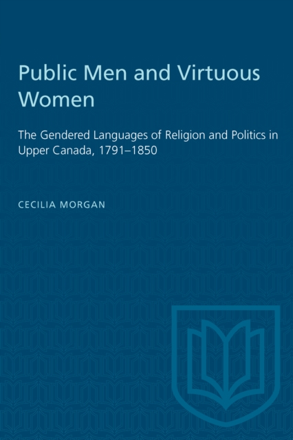 Public Men and Virtuous Women : The Gendered Languages of Religion and Politics in Upper Canada, 1791-1850, PDF eBook