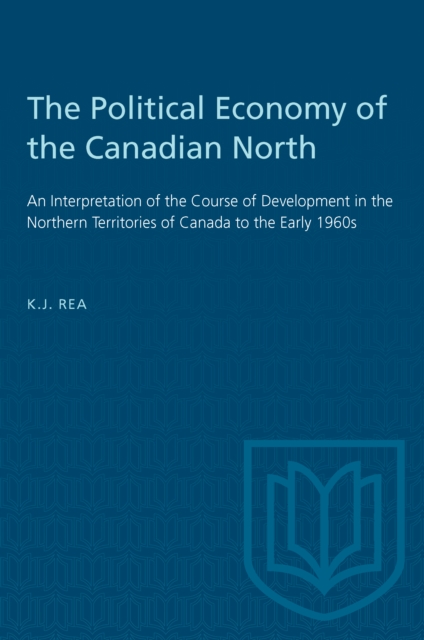 The Political Economy of the Canadian North : An Interpretation of the Course of Development in the Northern Territories of Canada to the Early 1960s, Paperback / softback Book