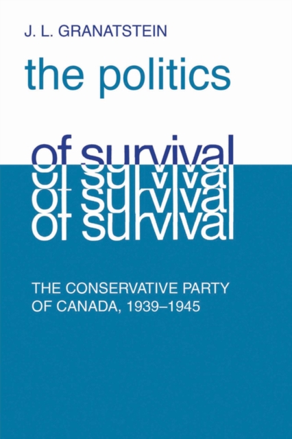 Politics of Survival : The Conservative Part of Canada, 1939-1945, PDF eBook