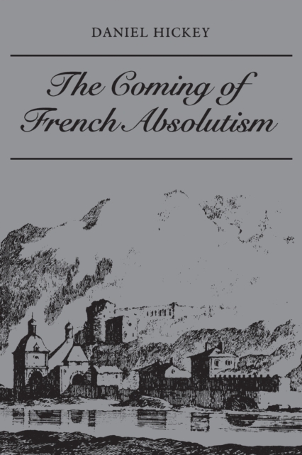 The Coming of French Absolutism : The Struggle for Tax Reform in the Province of Dauphine 1540-1640, EPUB eBook