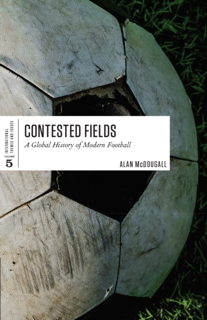 Contested Fields : A Global History of Modern Football, Hardback Book
