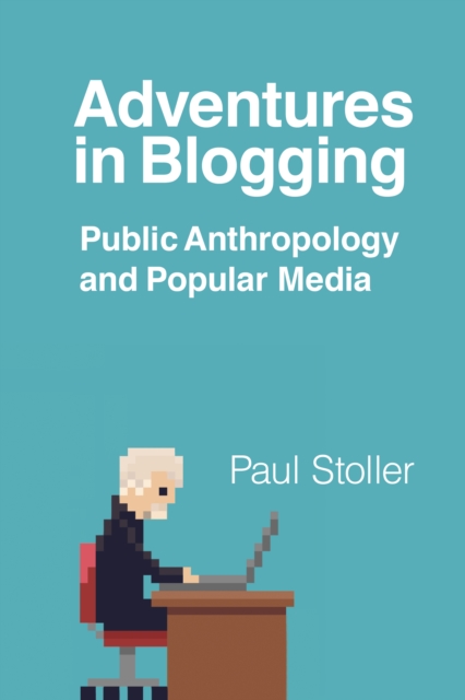 Adventures in Blogging : Public Anthropology and Popular Media, EPUB eBook