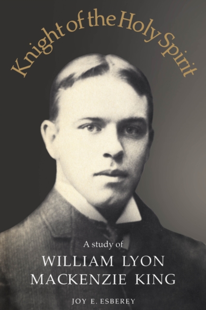 Knight of the Holy Spirit : A study of William Lyon Mackenzie King, PDF eBook