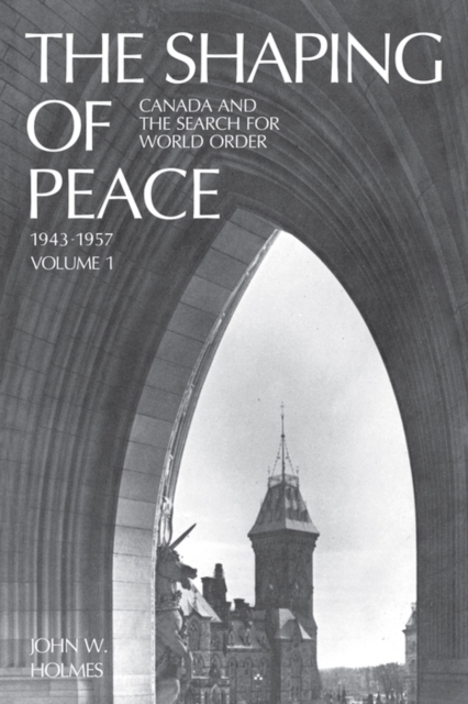 The Shaping of Peace : Canada and the Search for World Order, 1943-1957 (Volume 1), PDF eBook