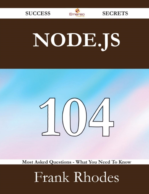 Node.Js 104 Success Secrets - 104 Most Asked Questions on Node.Js - What You Need to Know, Paperback / softback Book