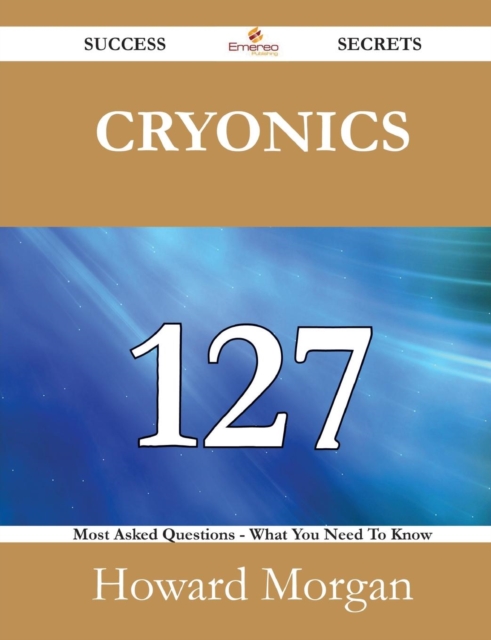 Cryonics 127 Success Secrets - 127 Most Asked Questions on Cryonics - What You Need to Know, Paperback / softback Book