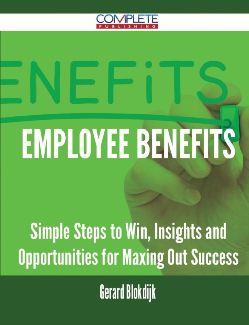 Employee Benefits - Simple Steps to Win, Insights and Opportunities for Maxing Out Success, Paperback / softback Book