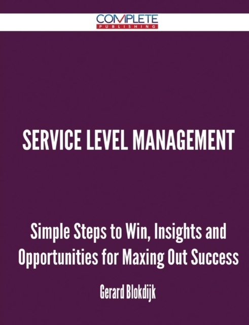 Service Level Management - Simple Steps to Win, Insights and Opportunities for Maxing Out Success, Paperback / softback Book