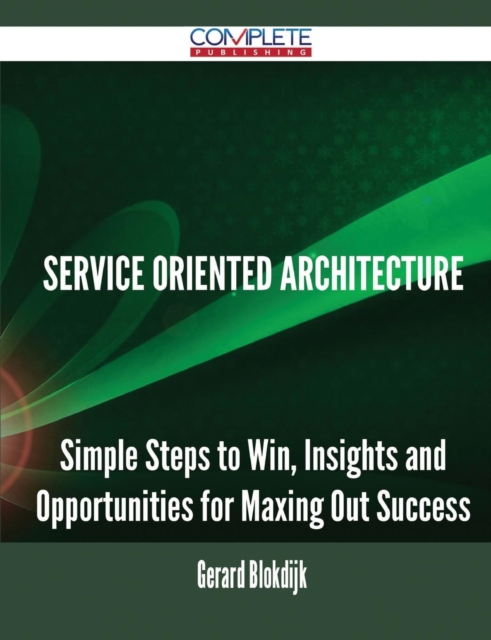 Service Oriented Architecture - Simple Steps to Win, Insights and Opportunities for Maxing Out Success, Paperback / softback Book