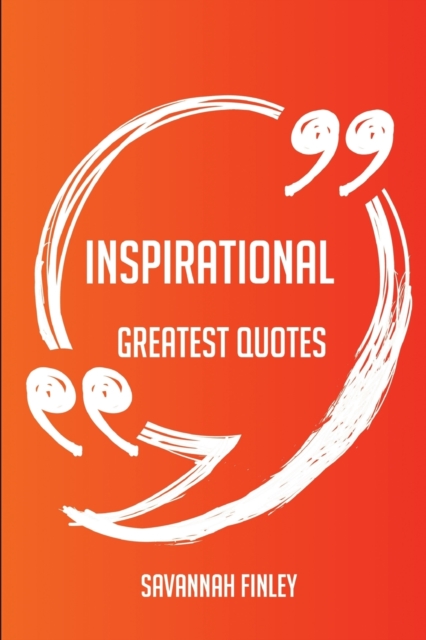 Inspirational Greatest Quotes - Quick, Short, Medium or Long Quotes. Find the Perfect Inspirational Quotations for All Occasions - Spicing Up Letters, Speeches, and Everyday Conversations., Paperback / softback Book