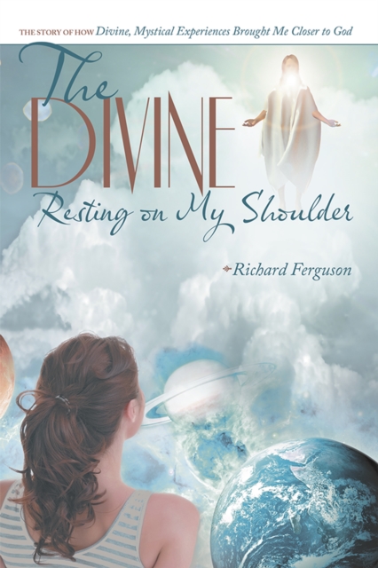 The Divine Resting on My Shoulder : The Story of How Divine, Mystical Experiences Brought Me Closer to God, EPUB eBook