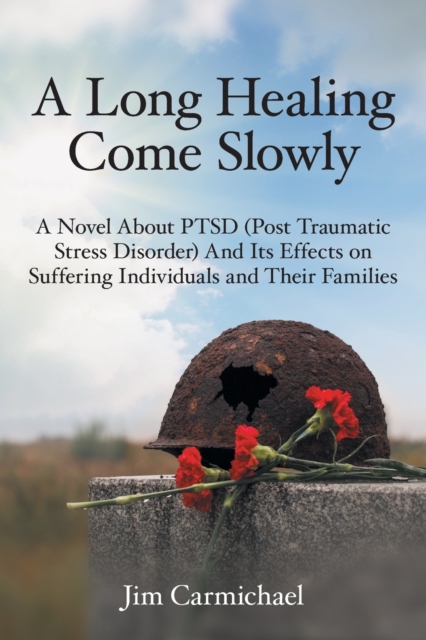 A Long Healing Come Slowly : A Novel about Ptsd (Post Traumatic Stress Disorder) and Its Effects on Suffering Individuals and Their Families, Paperback / softback Book