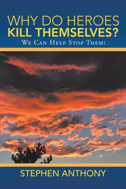 Why Do Heroes Kill Themselves? : We Can Help Stop Them!, Paperback / softback Book