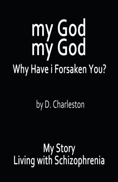 My God, My God : Why Have I Forsaken You?: My Story, Living with Schizophrenia, Paperback / softback Book