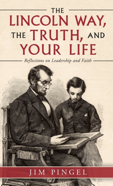 The Lincoln Way, the Truth, and Your Life : Reflections on Leadership and Faith, Hardback Book