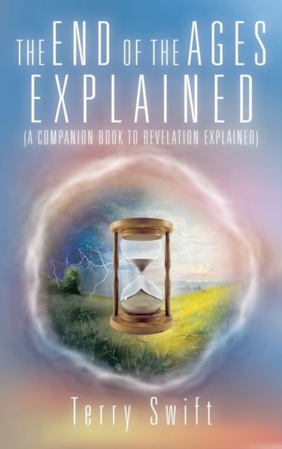 The End of the Ages Explained : (A Companion Book to Revelation Explained), Hardback Book