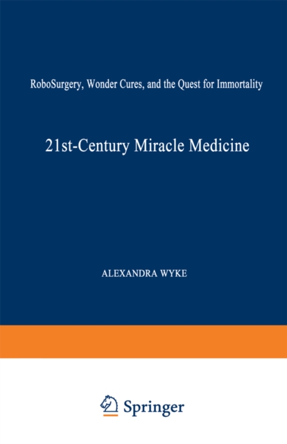 21st-Century Miracle Medicine : RoboSurgery, Wonder Cures, and the Quest for Immortality, PDF eBook