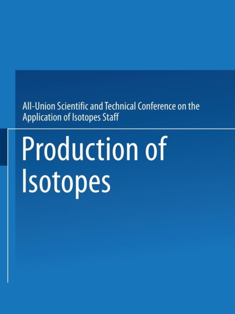 Production of Isotopes : A portion of the Proceedings of the All-Union Scientific and Technical Conference on the Application of Radioactive Isotopes*Moscow, 1957, Paperback / softback Book