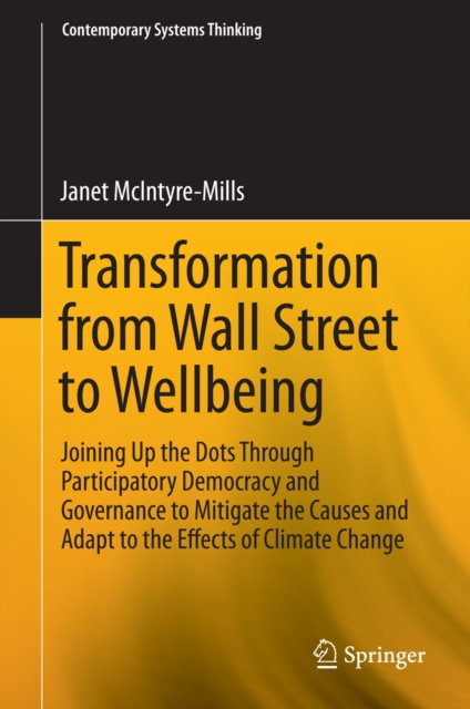 Transformation from Wall Street to Wellbeing : Joining Up the Dots Through Participatory Democracy and Governance to Mitigate the Causes and Adapt to the Effects of Climate Change, PDF eBook