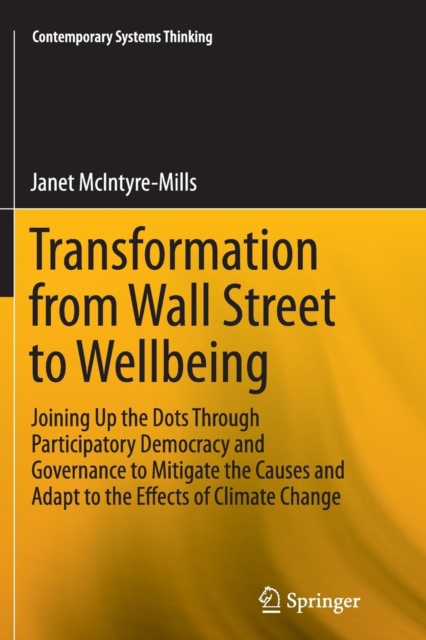 Transformation from Wall Street to Wellbeing : Joining Up the Dots Through Participatory Democracy and Governance to Mitigate the Causes and Adapt to the Effects of Climate Change, Paperback / softback Book