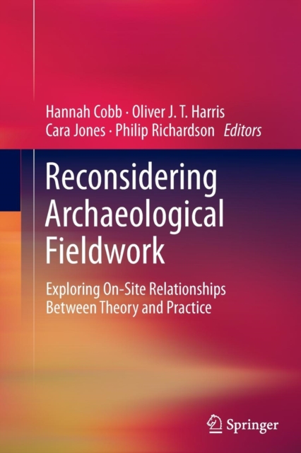 Reconsidering Archaeological Fieldwork : Exploring On-Site Relationships Between Theory and Practice, Paperback / softback Book