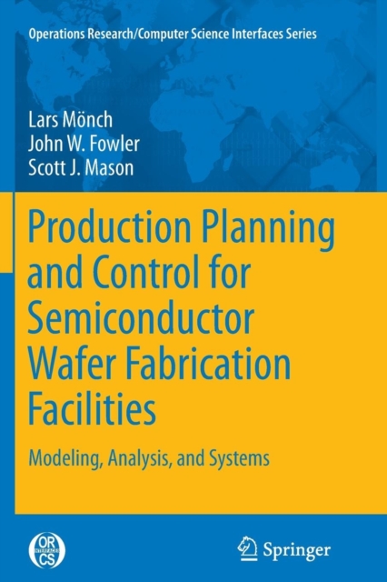 Production Planning and Control for Semiconductor Wafer Fabrication Facilities : Modeling, Analysis, and Systems, Paperback / softback Book