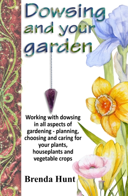 Dowsing and your garden : Working with dowsing in all aspects of gardening - planning, choosing and caring for your plants, houseplants and vegetable crop, Paperback / softback Book