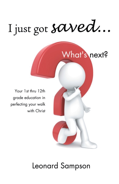 I Just Got Saved... What's Next? : Your 1St Thru 12Th Grade Education in Perfecting Your Walk with Christ, EPUB eBook