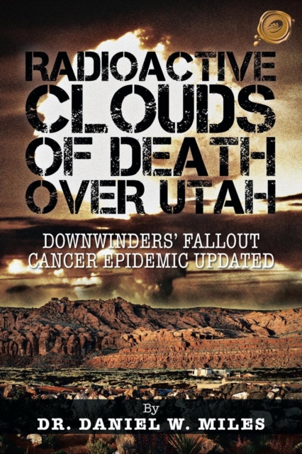 Radioactive Clouds of Death Over Utah : Downwinders' Fallout Cancer Epidemic Updated, Paperback / softback Book