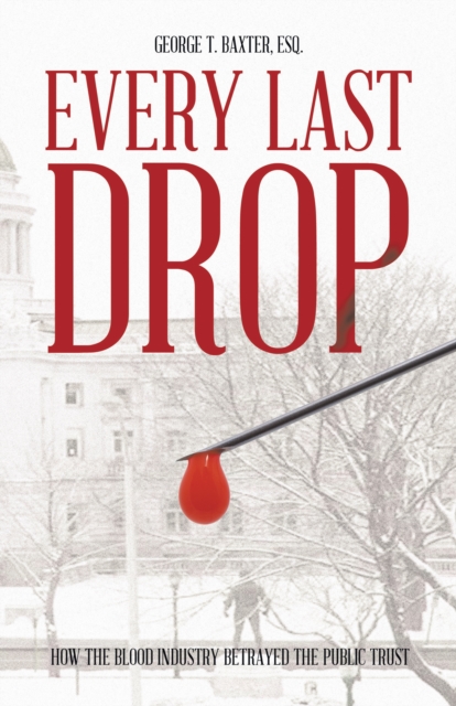 Every Last Drop : How the Blood Industry Betrayed the Public Trust, EPUB eBook