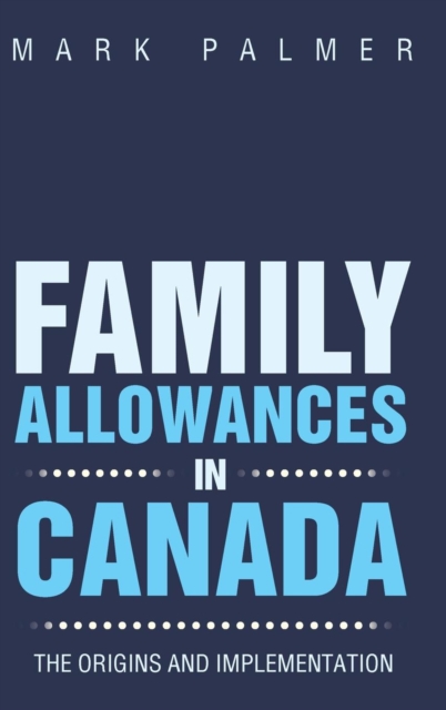Family Allowances in Canada : The Origins and Implementation, Hardback Book