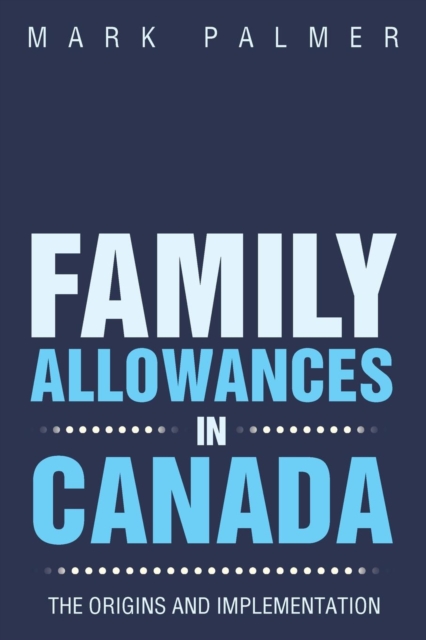 Family Allowances in Canada : The Origins and Implementation, Paperback / softback Book