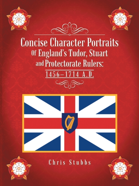 Concise Character Portraits of England'S Tudor, Stuart Andprotectorate Rulers: 1456-1714 a . D ., EPUB eBook