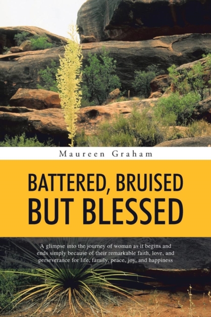 Battered, Bruised But Blessed : A Glimpse Into the Journey of Woman as It Begins and Ends Simply Because of Their Remarkable Faith, Love, and Perseverance for Life, Family, Peace, Joy, and Happiness, Paperback / softback Book