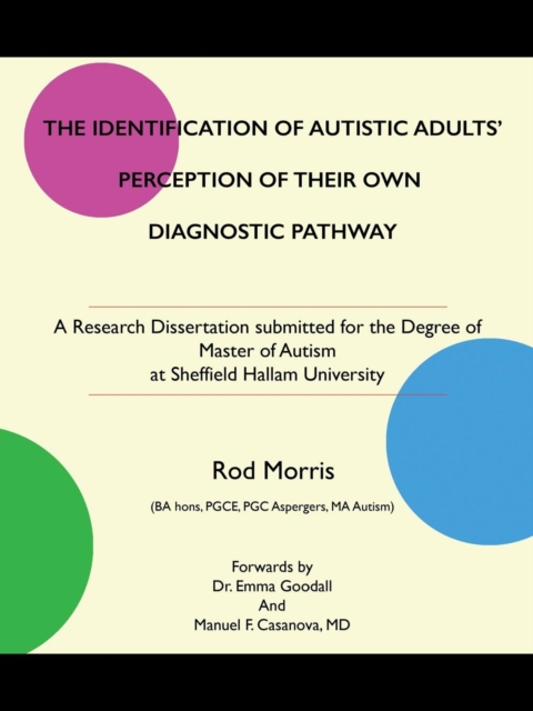 The Identification of Autistic Adults' Perception of Their Own Diagnostic Pathway : A Research Dissertation Submitted for the Degree of Master of Autism at Sheffield Hallam University, Paperback / softback Book