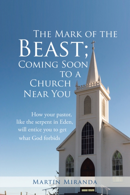 The Mark of the Beast; Coming Soon to a Church Near You : How Your Pastor, Like the Serpent in Eden, Will Entice You to Get What God Forbids, EPUB eBook