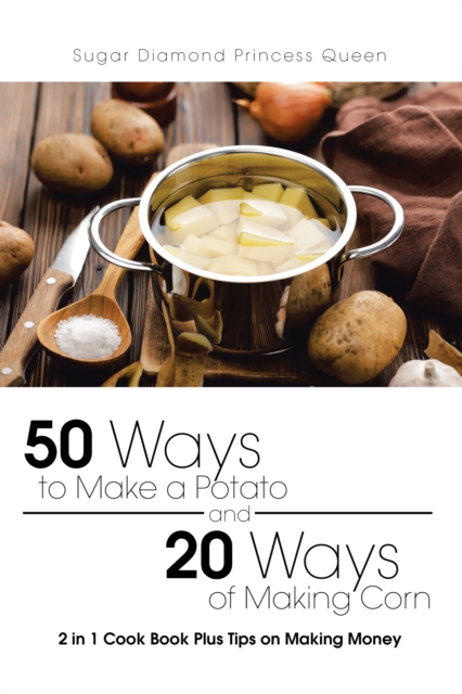 50 Ways to Make a Potato and 20 Ways of Making Corn : 2 in 1 Cook Book Plus Tips on Making Money, EPUB eBook