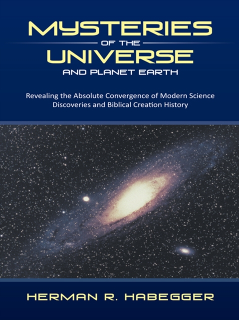 Mysteries of the Universe and Planet Earth : Revealing the Absolute Convergence of Modern Science Discoveries and Biblical Creation History, EPUB eBook