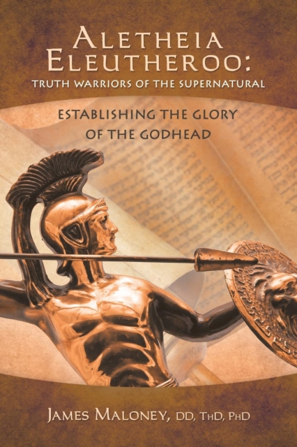 Aletheia Eleutheroo : Truth Warriors of the Supernatural: Establishing the Glory of the Godhead, Paperback / softback Book