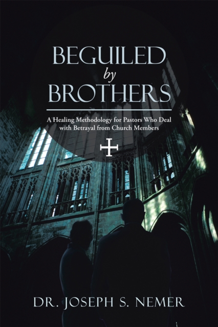 Beguiled by Brothers : A Healing Methodology for Pastors Who Deal with Betrayal from Church Members, EPUB eBook